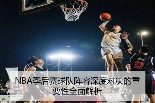NBA季后赛球队阵容深度对决的重要性全面解析